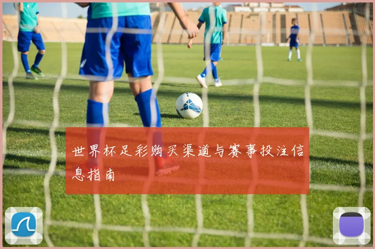 世界杯足彩购买渠道与赛事投注信息指南