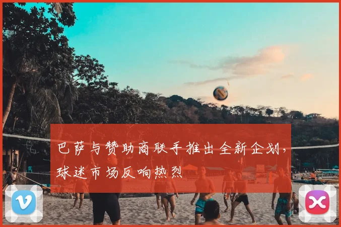 巴萨与赞助商联手推出全新企划，球迷市场反响热烈