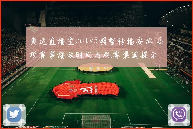 奥运直播室cctv5调整转播安排 各项赛事播放时间与观赛渠道提示