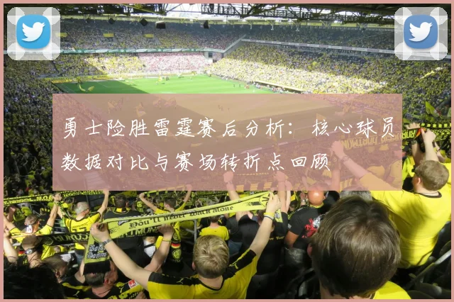 勇士险胜雷霆赛后分析：核心球员数据对比与赛场转折点回顾