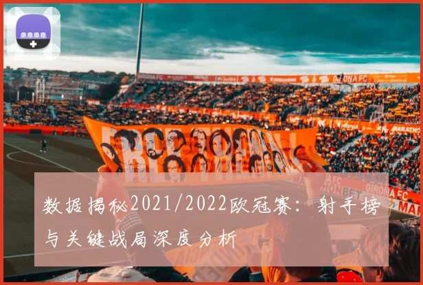 数据揭秘2021/2022欧冠赛：射手榜与关键战局深度分析