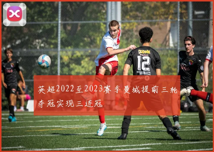 英超2022至2023赛季曼城提前三轮夺冠实现三连冠