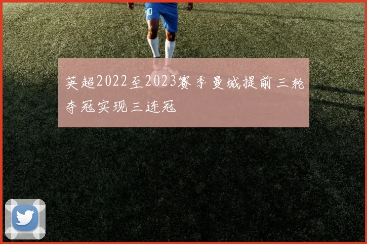 英超2022至2023赛季曼城提前三轮夺冠实现三连冠