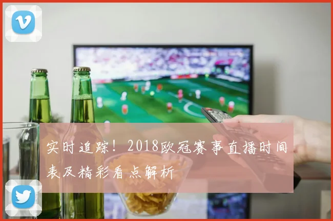 实时追踪！2018欧冠赛事直播时间表及精彩看点解析