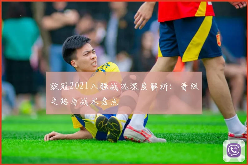 欧冠2021八强战况深度解析：晋级之路与战术盘点