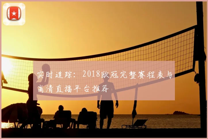 实时追踪：2018欧冠完整赛程表与高清直播平台推荐